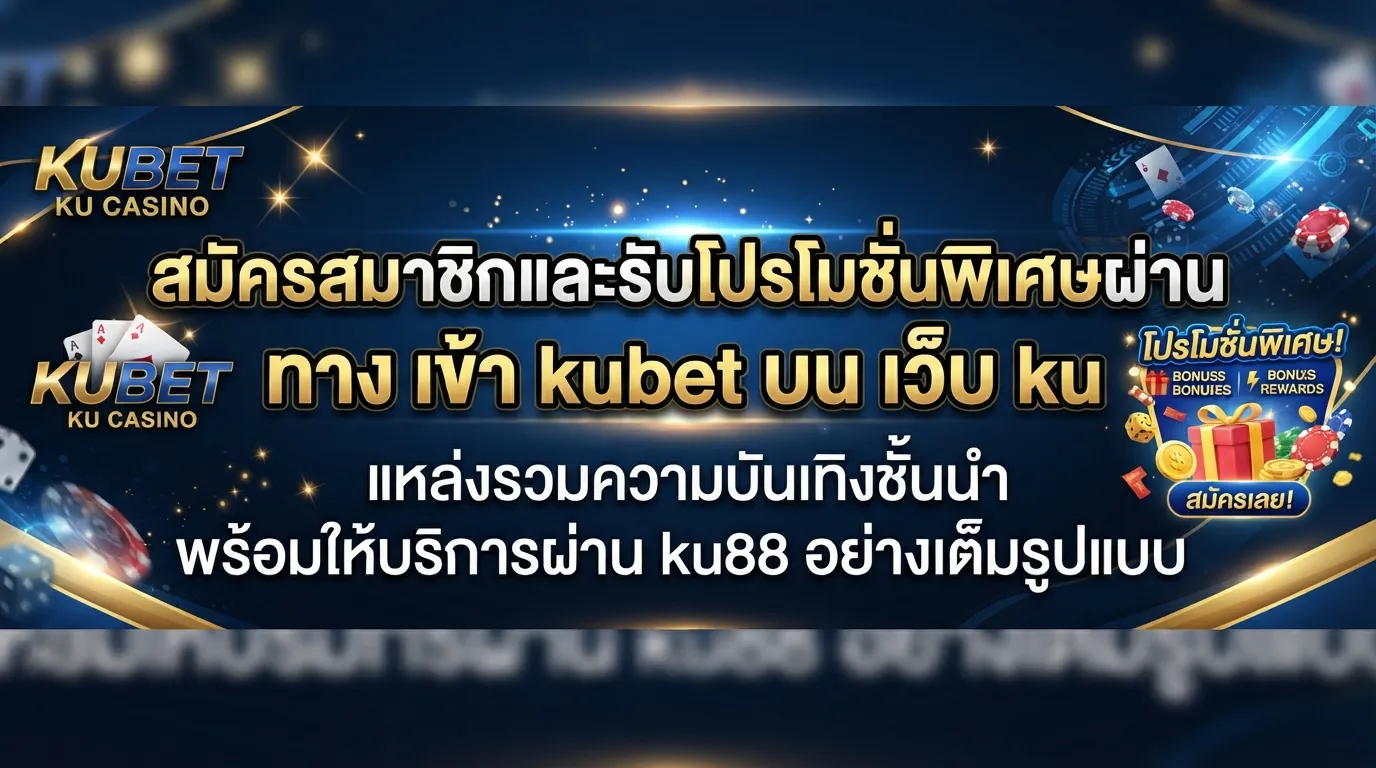 สมัครสมาชิกและรับโปรโมชั่นพิเศษผ่าน ทาง เข้า kubet บน เว็บ ku แหล่งรวมความบันเทิงชั้นนำ พร้อมให้บริการผ่าน ku88 อย่างเต็มรูปแบบ